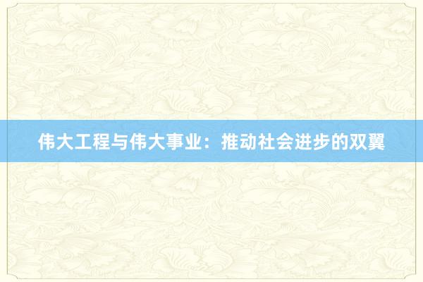 伟大工程与伟大事业：推动社会进步的双翼