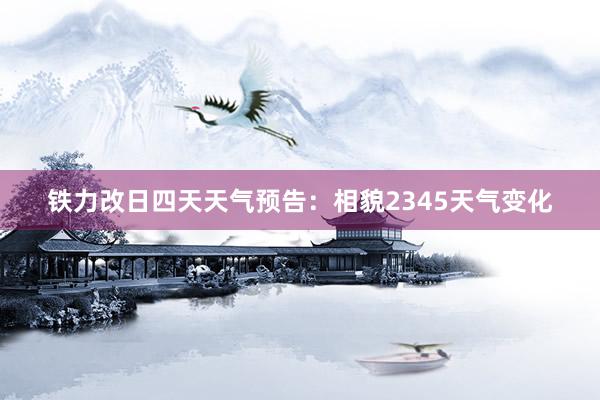 铁力改日四天天气预告：相貌2345天气变化