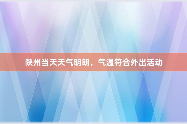 陕州当天天气明朗，气温符合外出活动