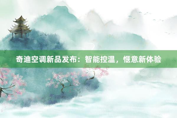 奇迪空调新品发布：智能控温，惬意新体验