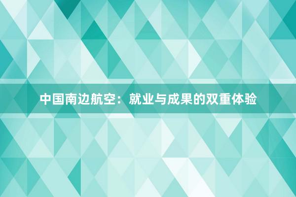 中国南边航空：就业与成果的双重体验