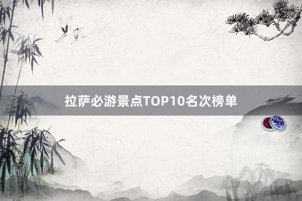 拉萨必游景点TOP10名次榜单