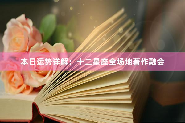 本日运势详解：十二星座全场地著作融会
